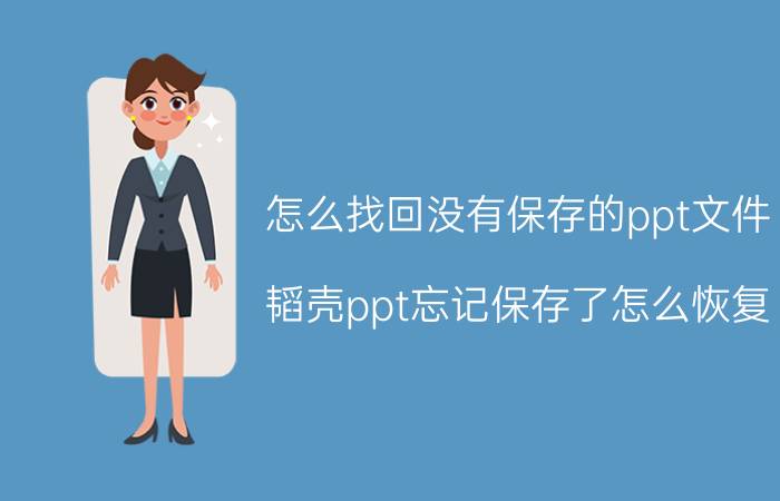 怎么找回没有保存的ppt文件 韬壳ppt忘记保存了怎么恢复？